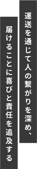 運送を通じて人の繋がりを深め、届けることに喜びと責任を追及する
