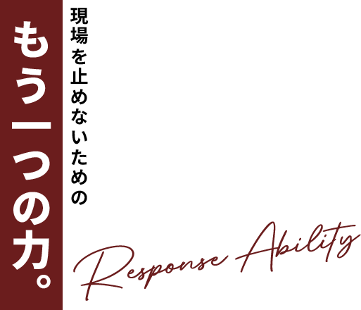 現場を止めないためのもう一つの 力。