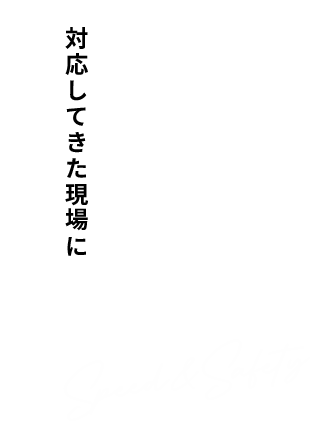 対応してきた現場に言葉以上の 証拠がある