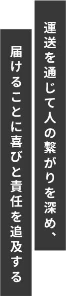運送を通じて人の繋がりを深め、届けることに喜びと責任を追及する