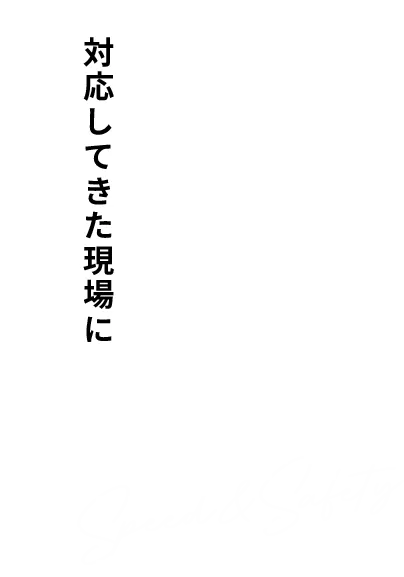 対応してきた現場に言葉以上の 証拠がある